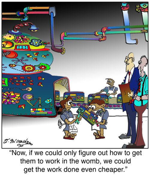 'Now, if we could only figure out how to get them to work in the womb, we could get the work done even cheaper.'