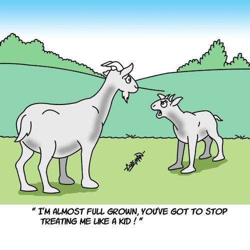 I'm almost full grown, you've got to stop treating me like a kid!