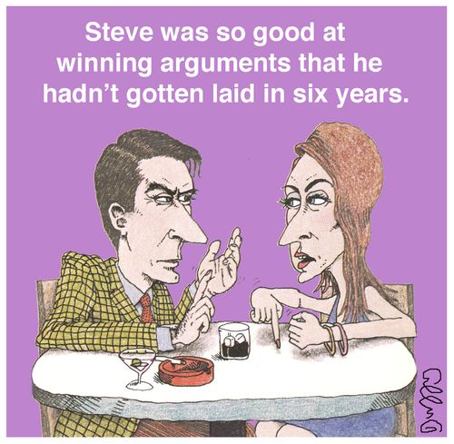 Steve was so good at winning arguments that he hadn't gotten laid in six years.
