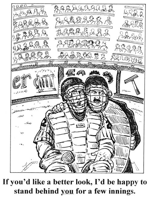 'If you'd like a better look, I'd be happy to stand behind you for a few innings.'