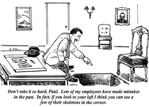 'Don't take it so hard, Paul. Lots of my employees have made mistakes in the past. In fact, if you look to your left I think you can see a few of their skeletons in the corner.'