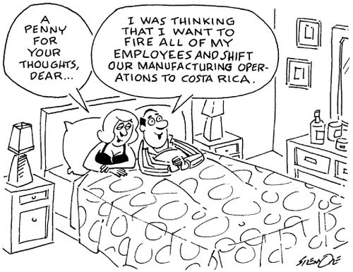 'I was thinking that I want to fire all of my employees and shift our manufacturing operations to Costa Rica.'
