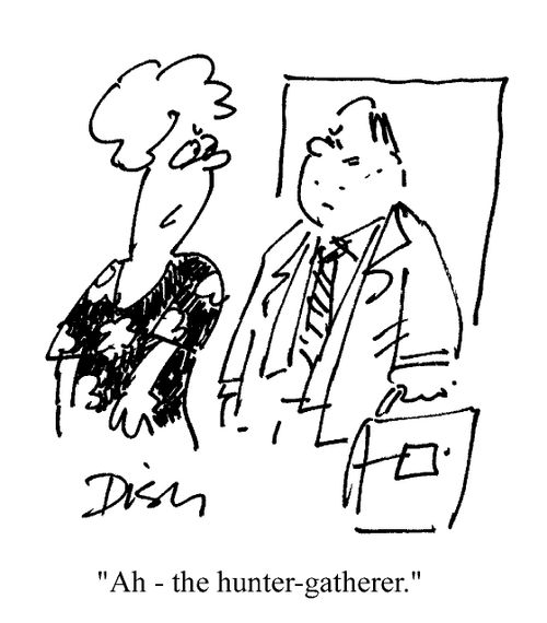 "Ah - the hunter-gatherer."