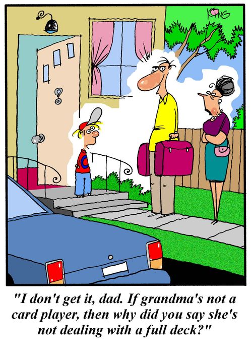 'I don't get it, Dad.  If grandma's not a card player, then why did you say she's not dealing with a full deck?'