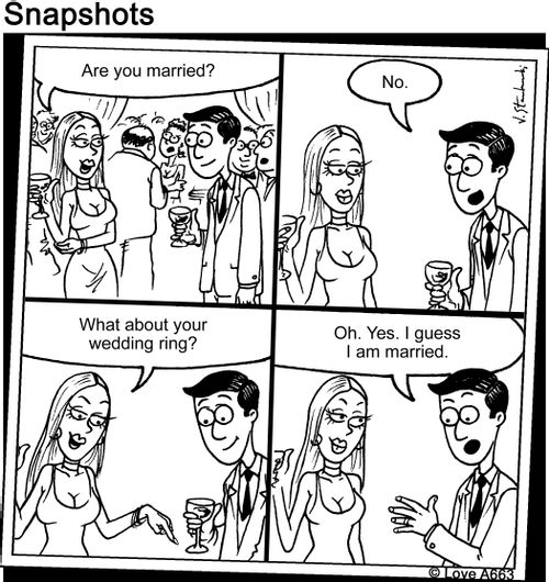 "Are you married?"   "No."   "What about your wedding ring?"   "Oh. Yes. I guess I am married."