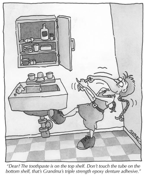 "Dear? The toothpaste is on the top shelf. Don't touch the tube on the bottom shelf, that's Grandma's triple strength epoxy denture adhesive."