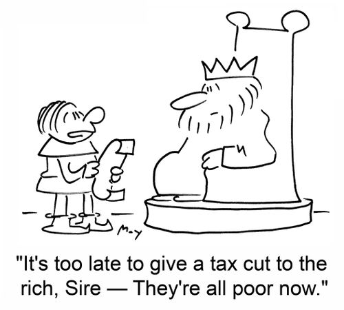 "It's too late to give a tax cut to the rich, Sire -- They're all poor now."