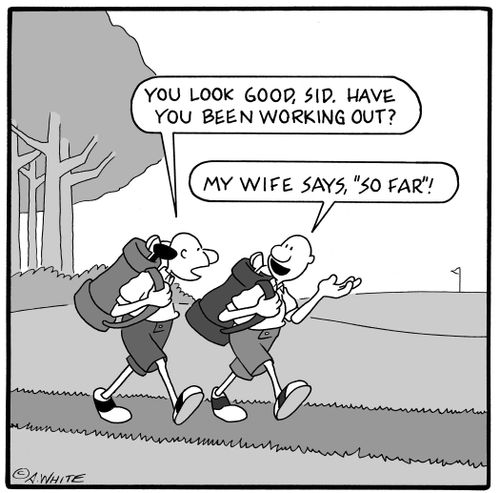 'You look good, Sid. Have you been working out?' 'My wife says, 'So far!''