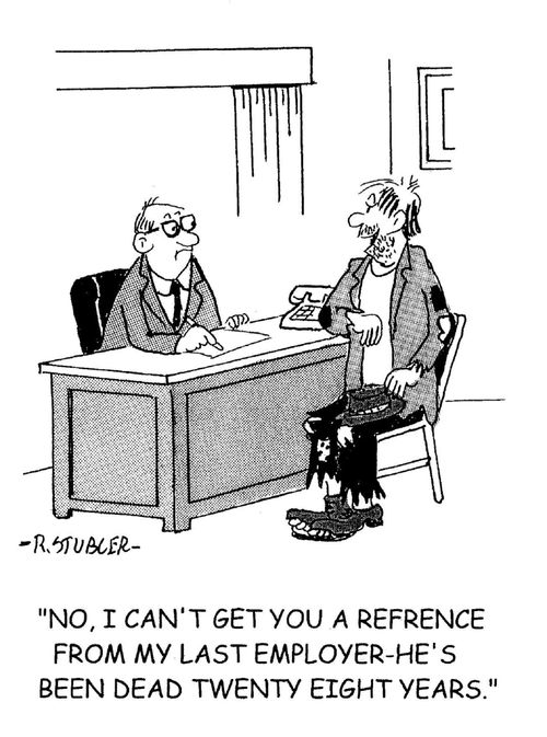 'No, I can't get you a reference from my last employer - he's been dead twenty eight years.'