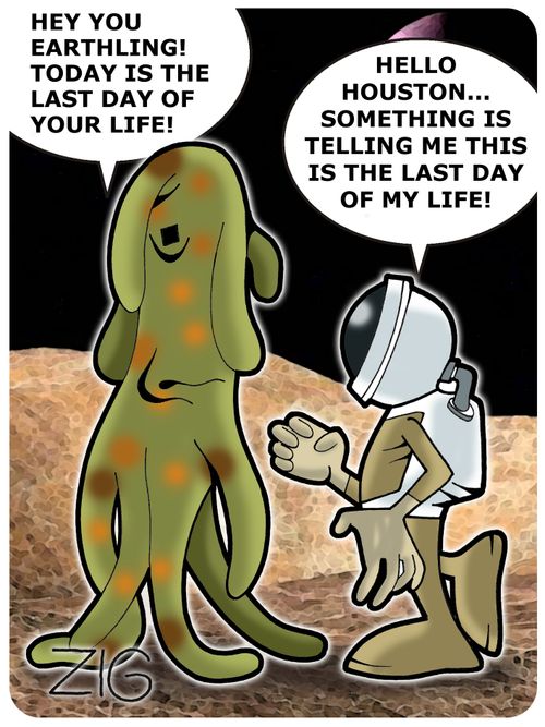 'Hey you earthling! Today is the last day of your life!' - Hello Houston... Something is telling me this is the last day of my life!
