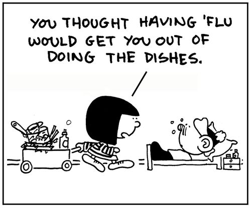 'You thought having 'flu would get you out of doing the dishes.'