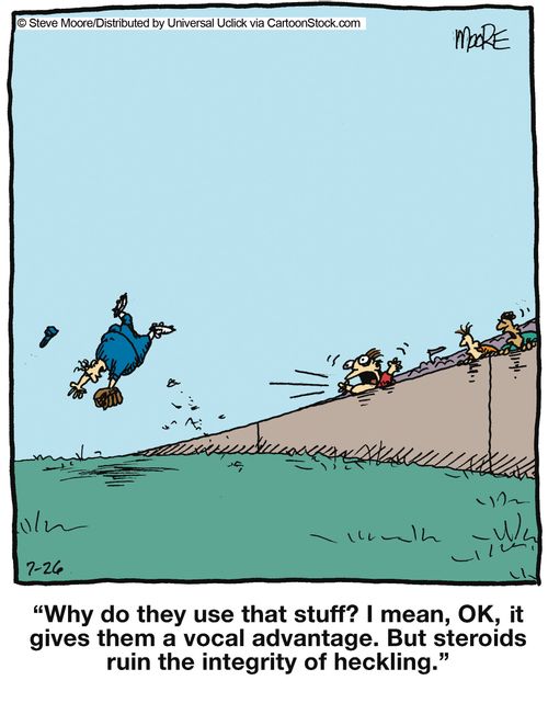 'Why do they use that stuff? I mean, OK, it gives them a vocal advantage. But steroids ruin the integrity of heckling.'