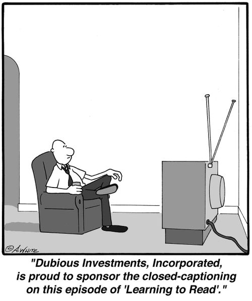 'Dubious Investments, Incorporated, is proud to sponsor the closed-captioning on this episode of 'Learning to Read'.'