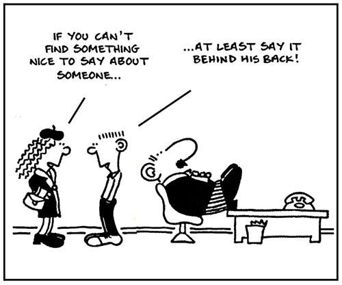 'If you can't find something nice to say about someone...' - '...At least say it behind his back.'