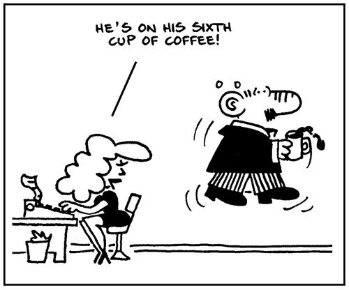 'He's on his sixth cup of coffee.'