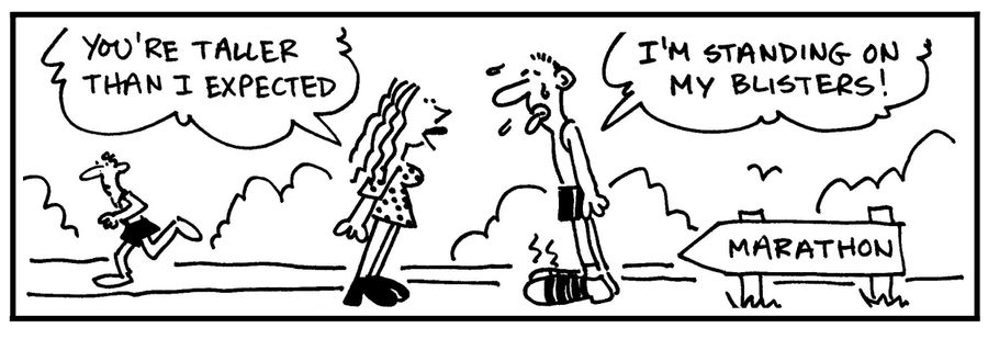 'You're taller than I expected.' - 'I'm standing on my blisters.'