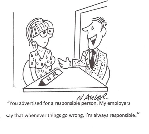 'You advertised for a responsible person. My employers say that whenever things go wrong, I'm always responsible.'