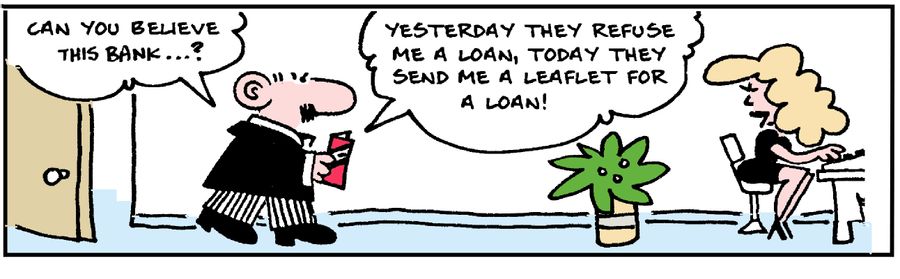 'Can you believe this bank? . . . Yesterday they refuse me a loan, today they send me a leaflet for a loan.'