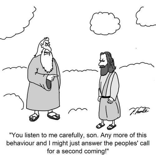 'You listen to me carefully, son. Any more of this behaviour and I might just answer the peoples' call for a second coming!'