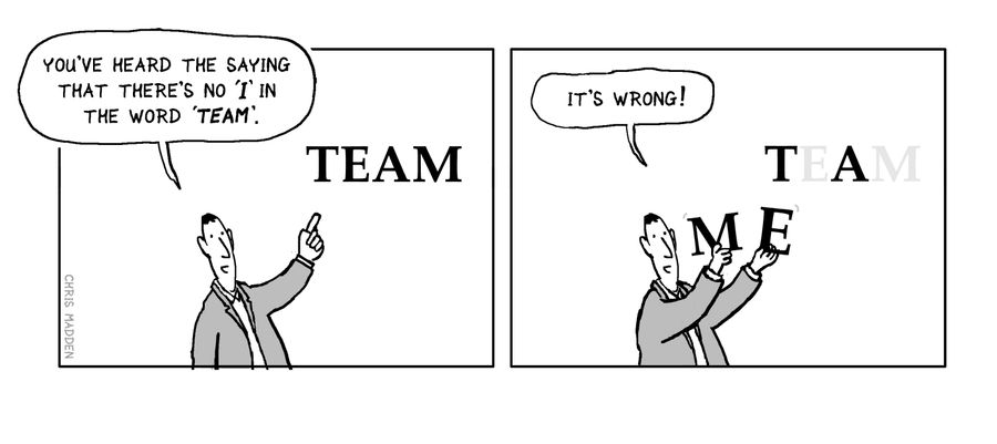 'You've heard the say that there's no 'I' in the word 'Team'. . . It's wrong!'