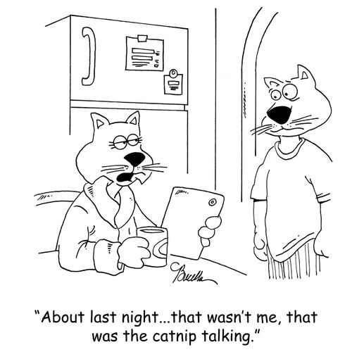 'About last night...that wasn't me talking, that was the catnip.'