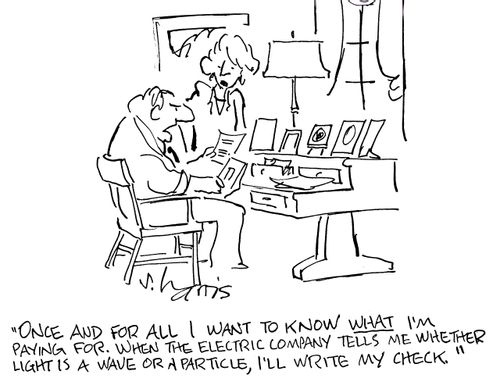 'Once and for all I want to know what I'm paying for. When the electric company tells me whether light is a wave or a particle, I'll write my check.'