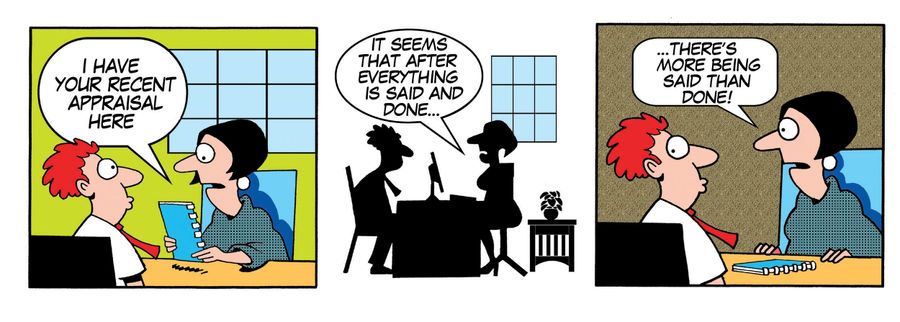 'I have your recent appraisal here...it seems that after everything is said and done...there's more being said than done.'