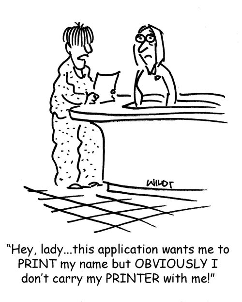 'Hey, lady...this application wants me to PRINT my name but OBVIOUSLY I don't carry my PRINTER with me!'