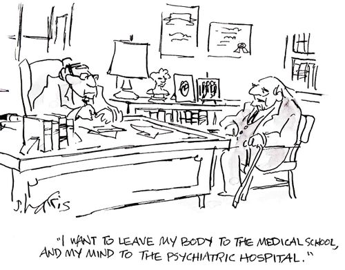 'I want to leave my body to the medical school, and my mind to the psychiatric hospital.'