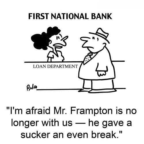 'I'm afraid Mr. Frampton is no longer with us -- he gave a sucker an even break.'