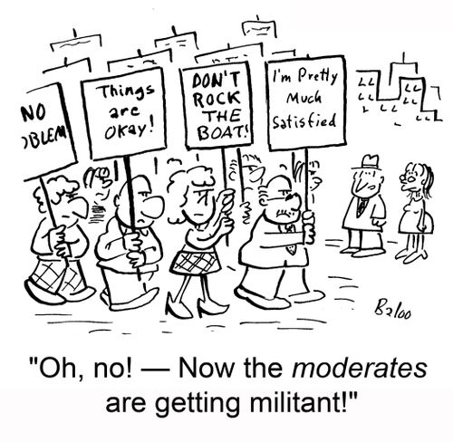 'Oh, no! - Now the moderates are getting militant!'