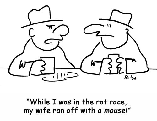 'While I was in the rat race, my wife ran off with a mouse!'