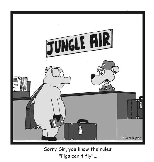 Sorry Sir, you know the rules: 'Pigs can't fly'