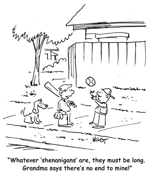 Whatever 'shenanigans' are, they must be long. Grandma says there's no end to mine!