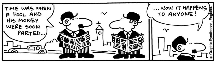 'Time was when a fool and his money were easily parted...Now it happens to anyone!'