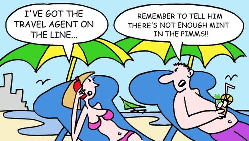 I've got the travel agent on the line... Remember to tell him there's not enough mint in the Pimms!
