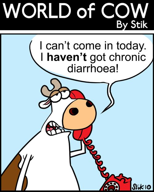 I can't come in today. I haven't got chronic diarrhoea!