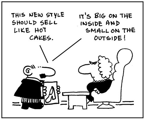 'This new style should sell like hot cakes.' - 'It's big on the inside and small on the outside.'