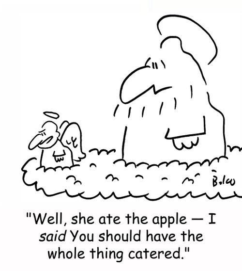 'Well, she ate the apple -- I SAID you should have the whole thing catered.'
