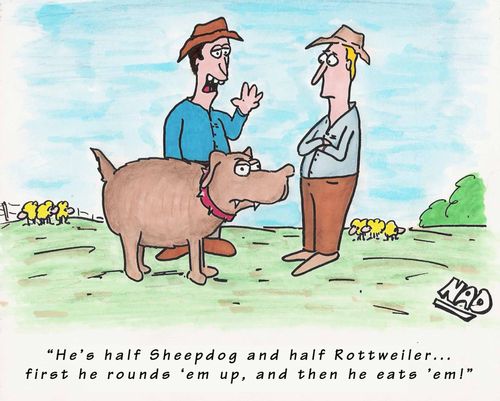 'He's half sheepdog and half rottweiler... first he rounds 'em up and then he eats 'em!'