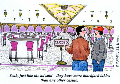 'Yeah, just like the ad said - they have more blackjack tables than any other casino.'