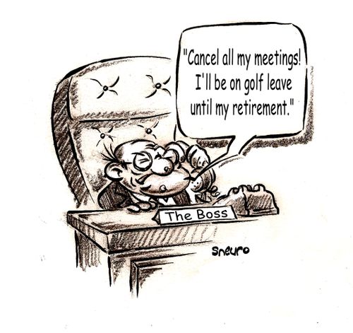 The Boss: 'Cancel all my meetings! I'll be on golf leave until my retirement.' 