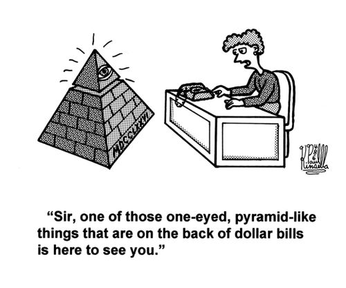 'Sir, one of those one-eyed, pyramid-like things that are on the back of dollar bills is here to see you.'