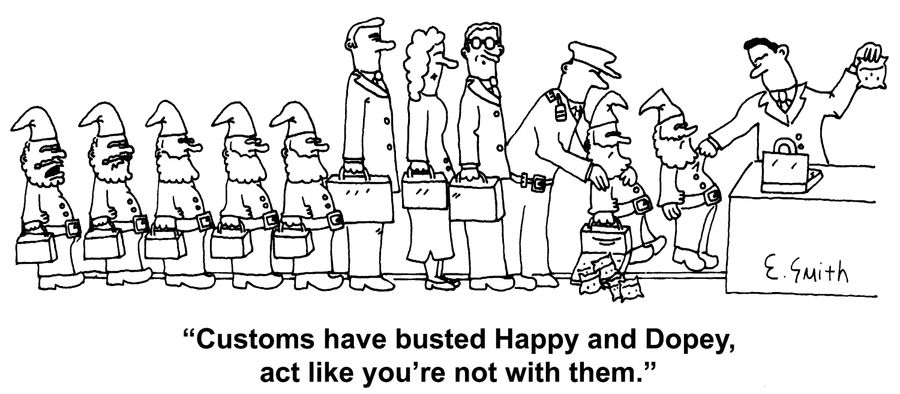 'Customs have busted Happy and Dopey, act like you're not with them.'