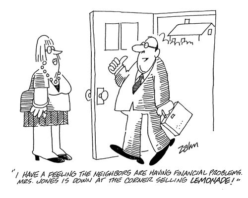 'I have a feeling the neigbors are having financial problems.  Mrs Jones is down at the corner selling lemonade!'