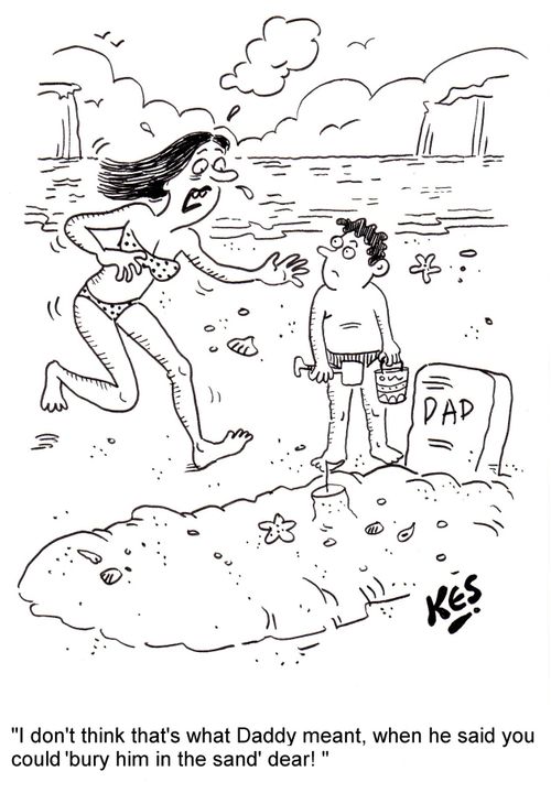 'I don't think that's what Daddy meant, when he said you could 'bury him in the sand' dear! '