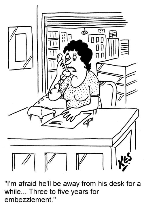 "I'm afraid he'll be away from his desk for a while... Three to five years for embezzlement."