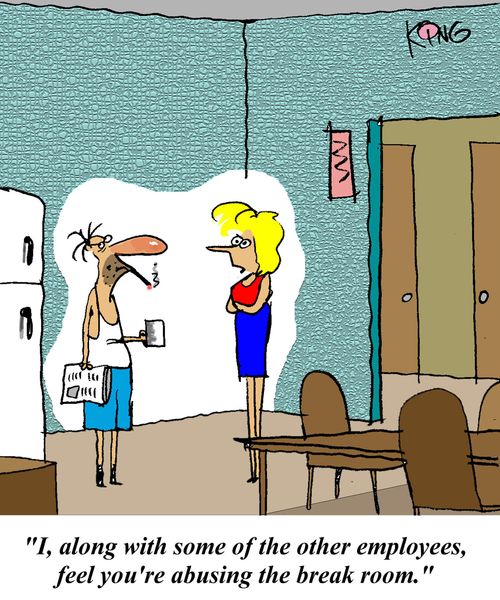'I, along with some of the other employees, feel you're abusing the break room.'
