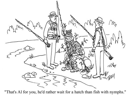 'That's Al for you, he'd rather wait for a hatch than fish with nymphs.'