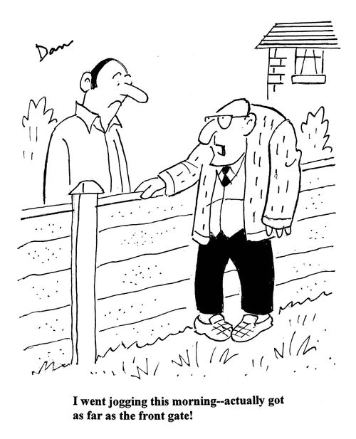 'I went jogging this morning - actually got as far as the front gate!'
